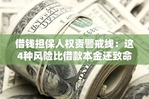 济南借钱担保人权责警戒线：这4种风险比借款本金还致命