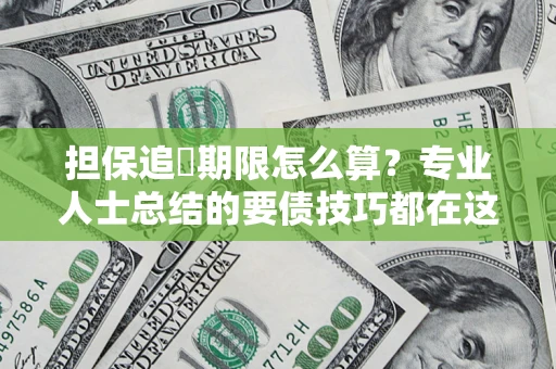济南担保追償期限怎么算？专业人士总结的要债技巧都在这里了