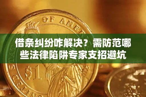 济南借条纠纷咋解决？需防范哪些法律陷阱专家支招避坑