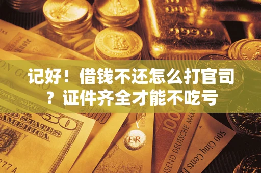 济南记好！借钱不还怎么打官司？证件齐全才能不吃亏