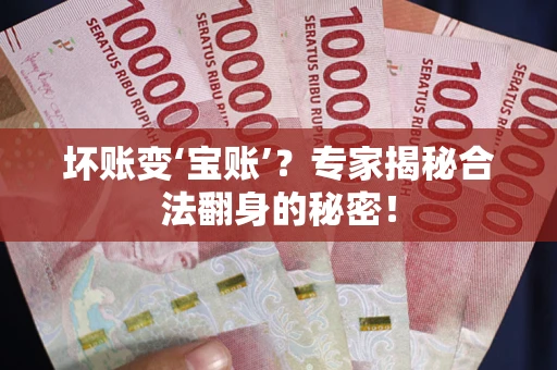 济南坏账变‘宝账’？专家揭秘合法翻身的秘密！