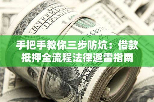 济南手把手教你三步防坑：借款抵押全流程法律避雷指南