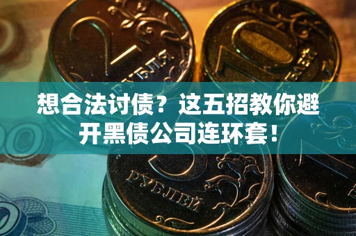 济南想合法讨债？这五招教你避开黑债公司连环套！