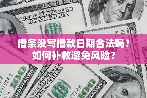 济南借条没写借款日期合法吗？如何补救避免风险？