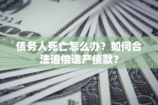 济南债务人死亡怎么办？如何合法追偿遗产债款？