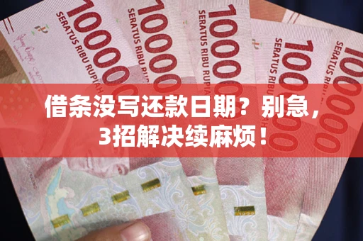 济南借条没写还款日期？别急，3招解决续麻烦！