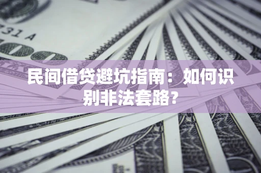 济南民间借贷避坑指南：如何识别非法套路？