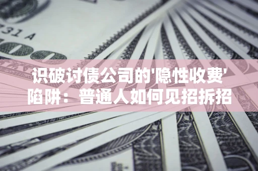 济南识破讨债公司的'隐性收费'陷阱：普通人如何见招拆招？