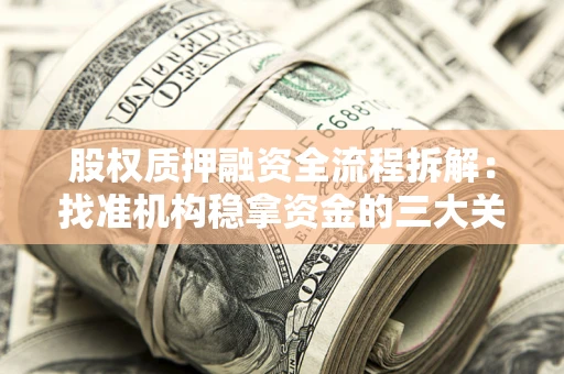 济南股权质押融资全流程拆解：找准机构稳拿资金的三大关键