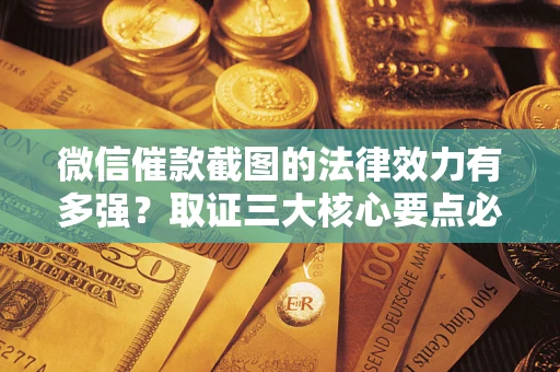 济南微信催款截图的法律效力有多强？取证三大核心要点必须知道！