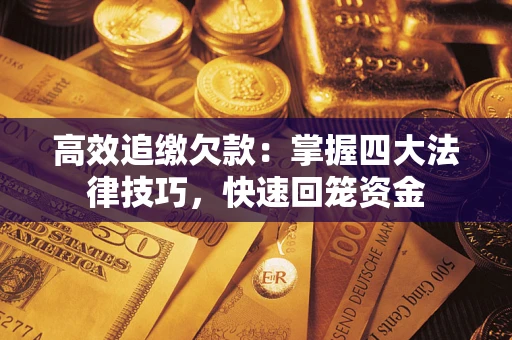 济南高效追缴欠款：掌握四大法律技巧，快速回笼资金