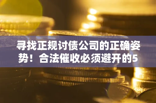 济南寻找正规讨债公司的正确姿势！合法催收必须避开的5大雷区