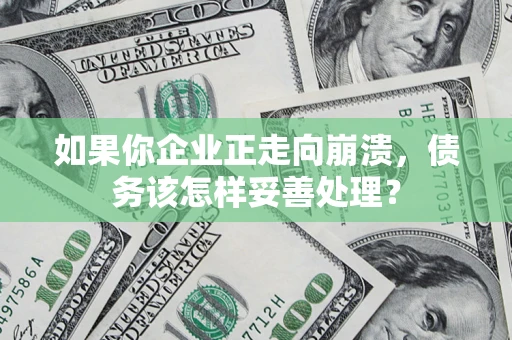 济南如果你企业正走向崩溃，债务该怎样妥善处理？