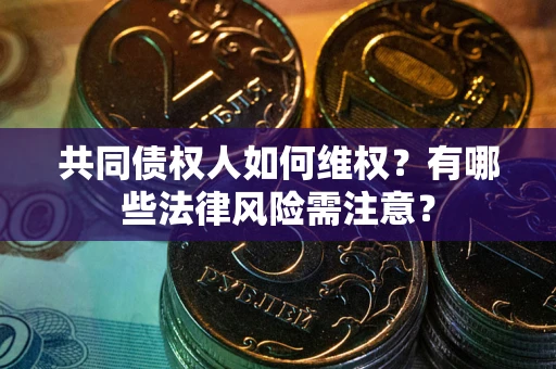 济南共同债权人如何维权？有哪些法律风险需注意？