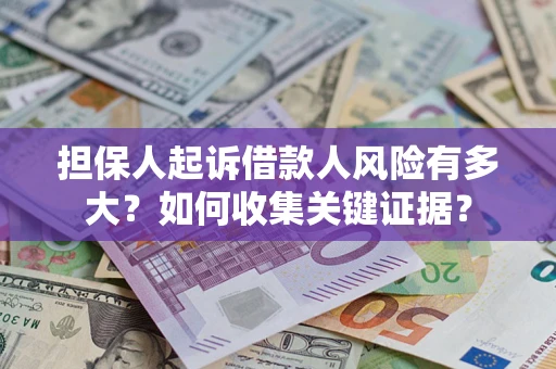 济南担保人起诉借款人风险有多大？如何收集关键证据？
