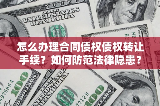 济南怎么办理合同债权债权转让手续？如何防范法律隐患？