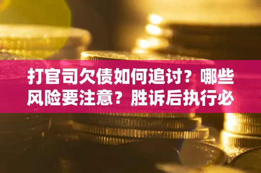 济南打官司欠债如何追讨？哪些风险要注意？胜诉后执行必看！