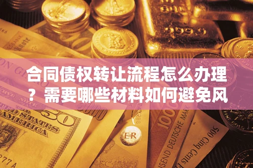 济南合同债权转让流程怎么办理？需要哪些材料如何避免风险？