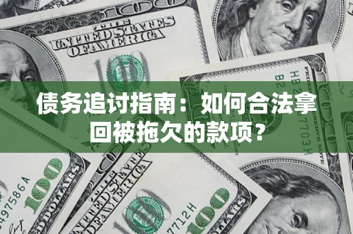济南债务追讨指南：如何合法拿回被拖欠的款项？