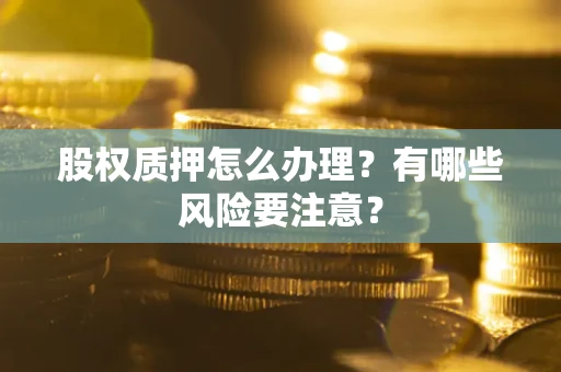 济南股权质押怎么办理？有哪些风险要注意？
