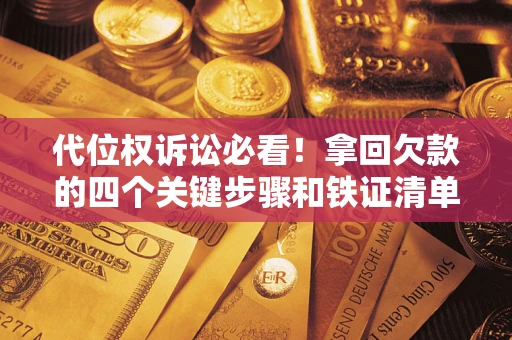 济南代位权诉讼必看!拿回欠款的四个关键步骤和铁证清单 济南代位权诉讼必看!拿回欠款的四个关键步骤和铁证清单