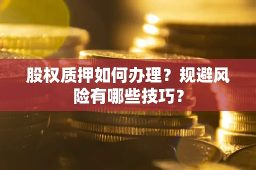 济南股权质押如何办理？规避风险有哪些技巧？
