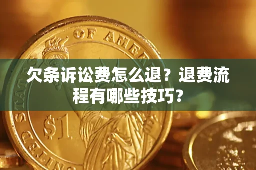济南欠条诉讼费怎么退？退费流程有哪些技巧？