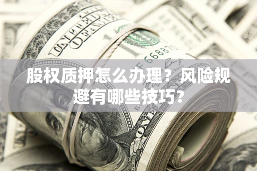 济南股权质押怎么办理？风险规避有哪些技巧？