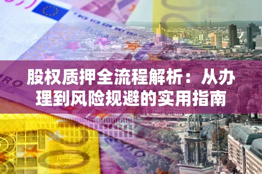 济南股权质押全流程解析：从办理到风险规避的实用指南