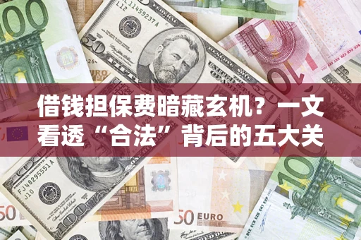 济南借钱担保费暗藏玄机？一文看透“合法”背后的五大关键陷阱