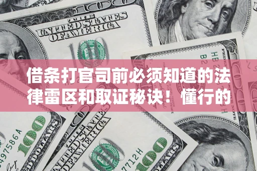济南借条打官司前必须知道的法律雷区和取证秘诀！懂行的人已经留好这些证据