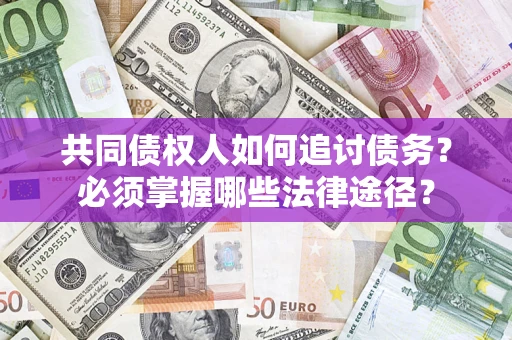 济南共同债权人如何追讨债务？必须掌握哪些法律途径？