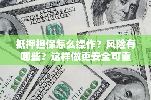 济南抵押担保怎么操作？风险有哪些？这样做更安全可靠