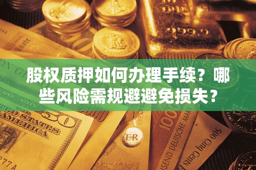济南股权质押如何办理手续？哪些风险需规避避免损失？