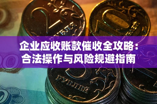 济南企业应收账款催收全攻略：合法操作与风险规避指南