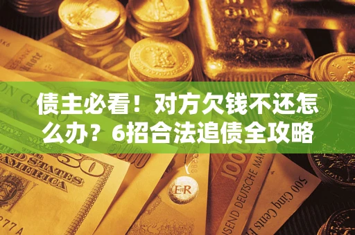 济南债主必看！对方欠钱不还怎么办？6招合法追债全攻略
