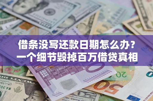 济南借条没写还款日期怎么办？一个细节毁掉百万借贷真相