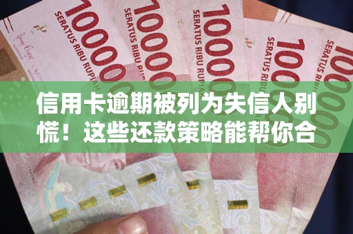 济南信用卡逾期被列为失信人别慌！这些还款策略能帮你合法止损