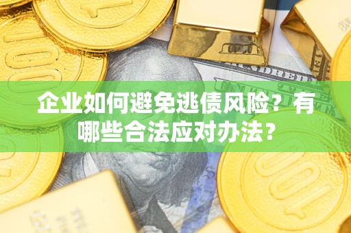 济南企业如何避免逃债风险？有哪些合法应对办法？