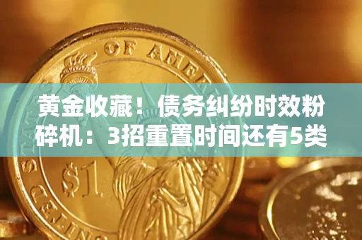 济南黄金收藏！债务纠纷时效粉碎机：3招重置时间还有5类不设年限的特殊债务