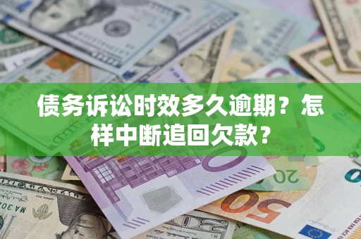 济南债务诉讼时效多久逾期？怎样中断追回欠款？