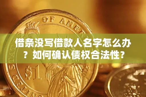济南借条没写借款人名字怎么办？如何确认债权合法性？