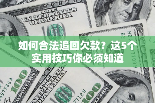 济南如何合法追回欠款？这5个实用技巧你必须知道