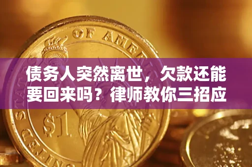 济南债务人突然离世，欠款还能要回来吗？律师教你三招应对