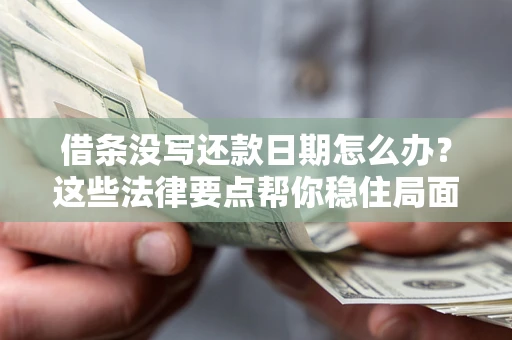 济南借条没写还款日期怎么办？这些法律要点帮你稳住局面