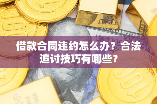 济南借款合同违约怎么办？合法追讨技巧有哪些？