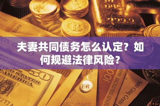 济南夫妻共同债务怎么认定？如何规避法律风险？