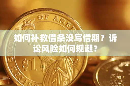 济南如何补救借条没写借期？诉讼风险如何规避？
