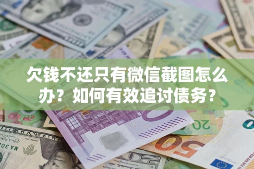 济南欠钱不还只有微信截图怎么办？如何有效追讨债务？