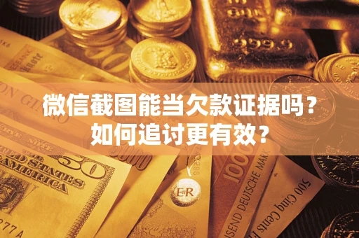 济南微信截图能当欠款证据吗？如何追讨更有效？